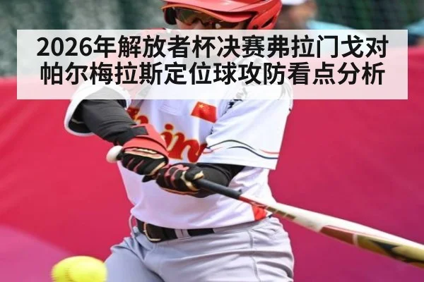 2026年解放者杯决赛弗拉门戈对帕尔梅拉斯定位球攻防看点分析 - kaiyun