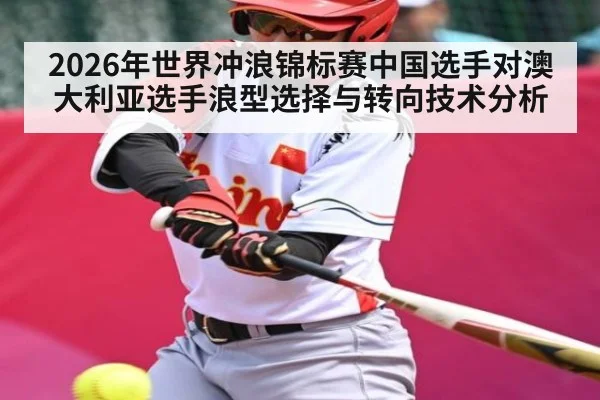 2026年世界冲浪锦标赛中国选手对澳大利亚选手浪型选择与转向技术分析 - kaiyun